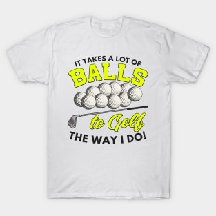It takes a lot of balls to golf the way I do T-Shirt